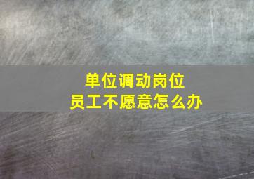 单位调动岗位 员工不愿意怎么办